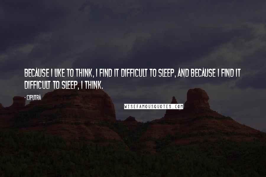 Ciputra Quotes: Because I like to think, I find it difficult to sleep, and because I find it difficult to sleep, I think.