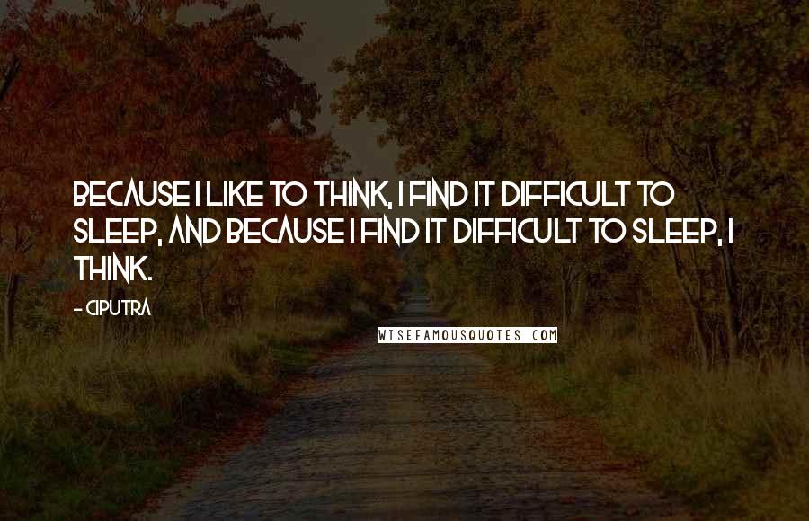 Ciputra Quotes: Because I like to think, I find it difficult to sleep, and because I find it difficult to sleep, I think.