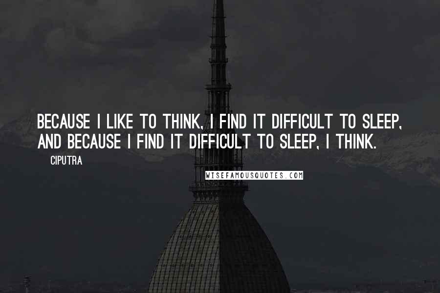 Ciputra Quotes: Because I like to think, I find it difficult to sleep, and because I find it difficult to sleep, I think.