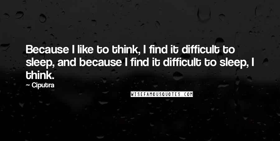 Ciputra Quotes: Because I like to think, I find it difficult to sleep, and because I find it difficult to sleep, I think.