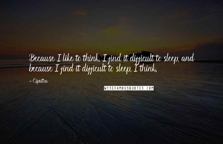 Ciputra Quotes: Because I like to think, I find it difficult to sleep, and because I find it difficult to sleep, I think.