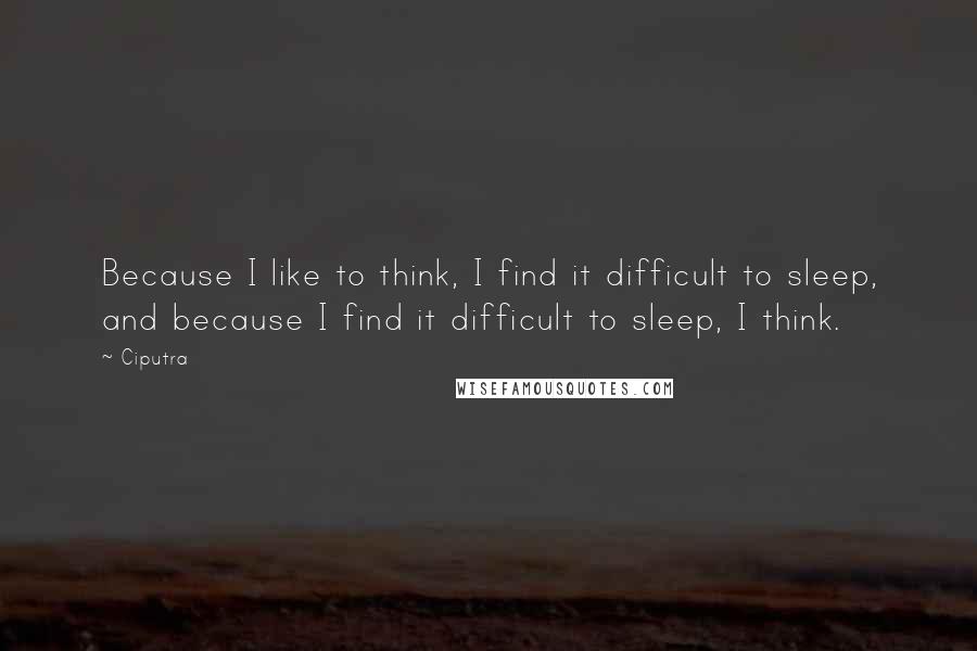 Ciputra Quotes: Because I like to think, I find it difficult to sleep, and because I find it difficult to sleep, I think.