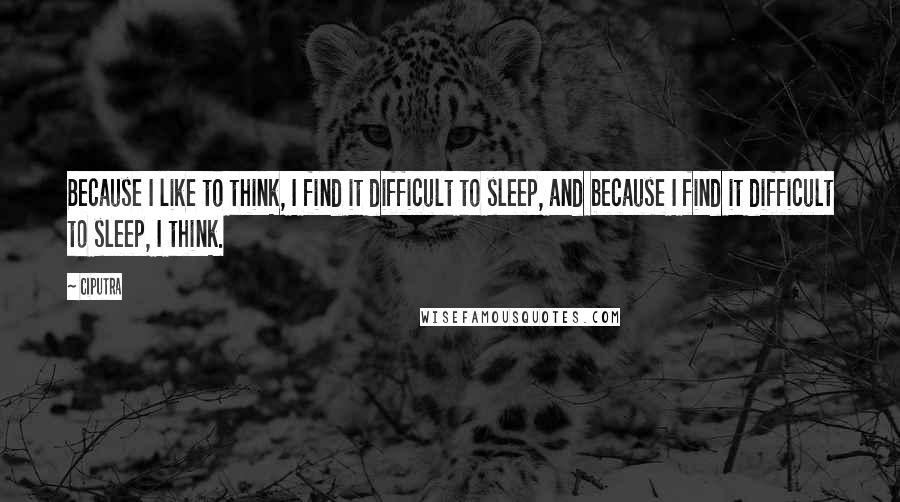 Ciputra Quotes: Because I like to think, I find it difficult to sleep, and because I find it difficult to sleep, I think.