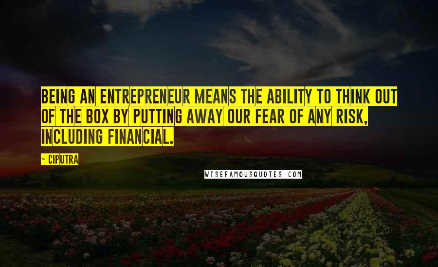 Ciputra Quotes: Being an entrepreneur means the ability to think out of the box by putting away our fear of any risk, including financial.