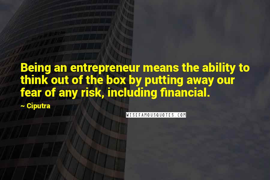 Ciputra Quotes: Being an entrepreneur means the ability to think out of the box by putting away our fear of any risk, including financial.