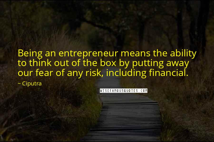 Ciputra Quotes: Being an entrepreneur means the ability to think out of the box by putting away our fear of any risk, including financial.