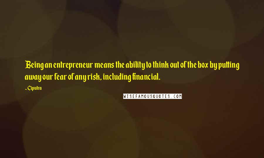 Ciputra Quotes: Being an entrepreneur means the ability to think out of the box by putting away our fear of any risk, including financial.