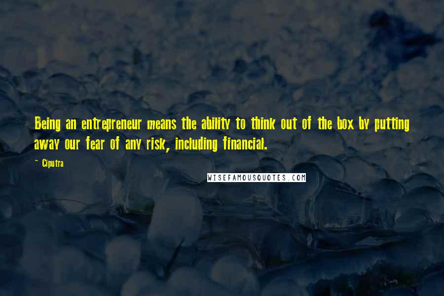 Ciputra Quotes: Being an entrepreneur means the ability to think out of the box by putting away our fear of any risk, including financial.
