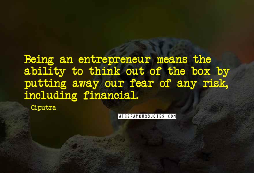 Ciputra Quotes: Being an entrepreneur means the ability to think out of the box by putting away our fear of any risk, including financial.
