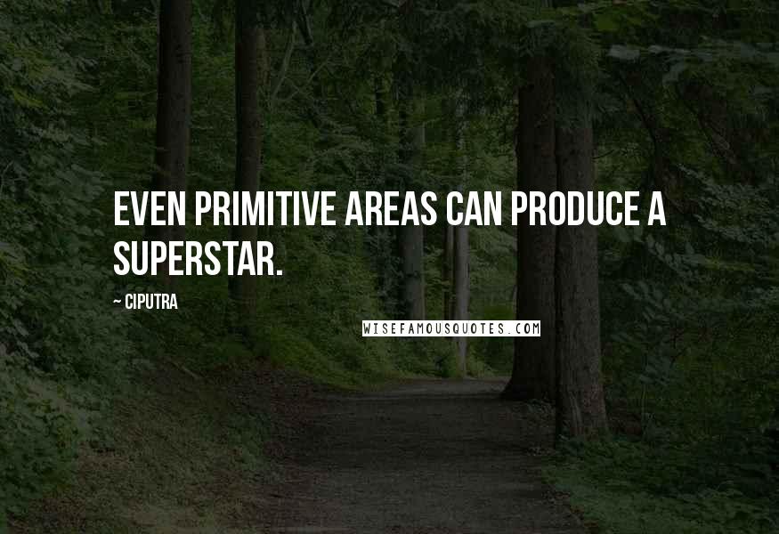 Ciputra Quotes: Even primitive areas can produce a superstar.