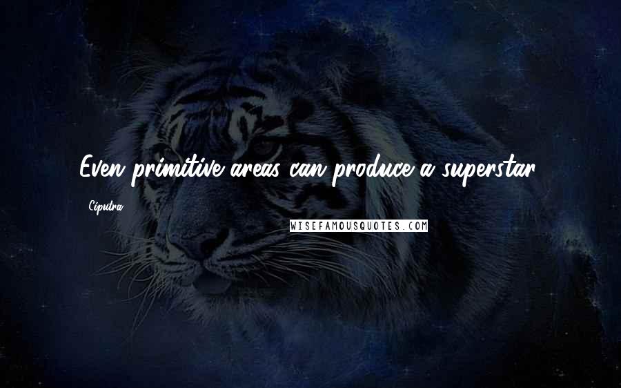Ciputra Quotes: Even primitive areas can produce a superstar.