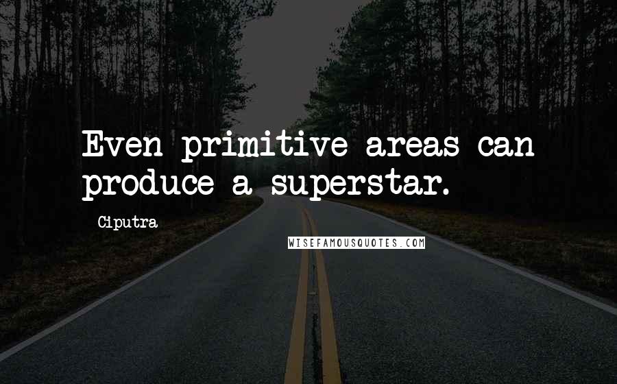 Ciputra Quotes: Even primitive areas can produce a superstar.