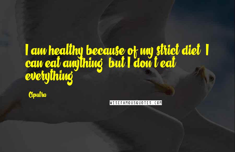 Ciputra Quotes: I am healthy because of my strict diet. I can eat anything, but I don't eat everything.