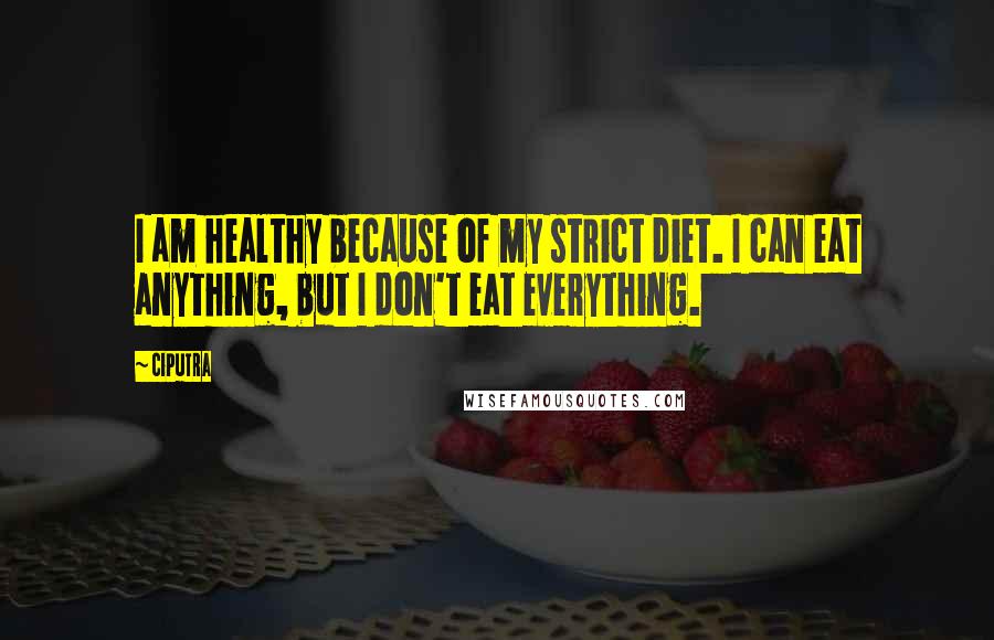 Ciputra Quotes: I am healthy because of my strict diet. I can eat anything, but I don't eat everything.