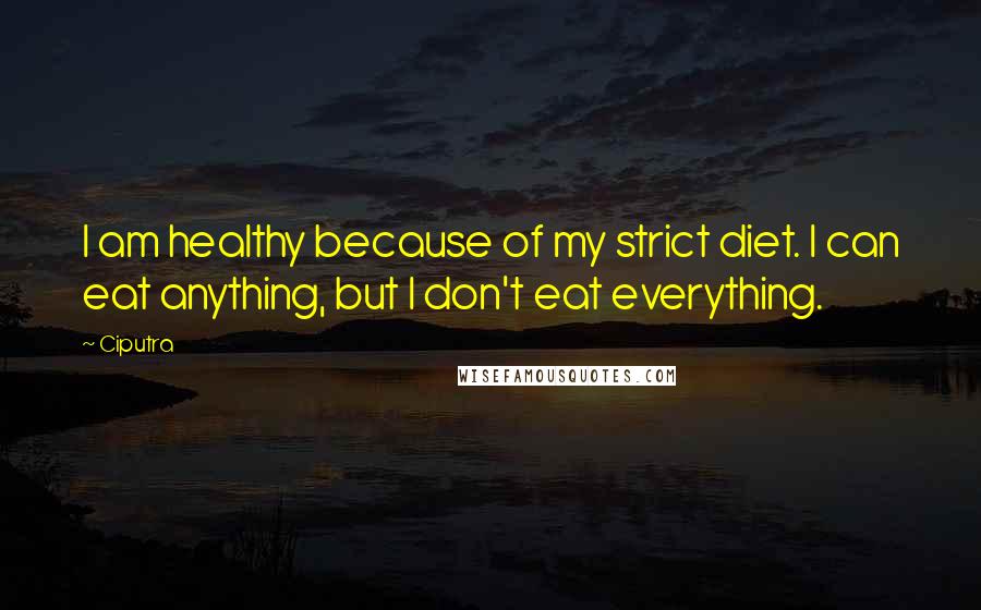 Ciputra Quotes: I am healthy because of my strict diet. I can eat anything, but I don't eat everything.