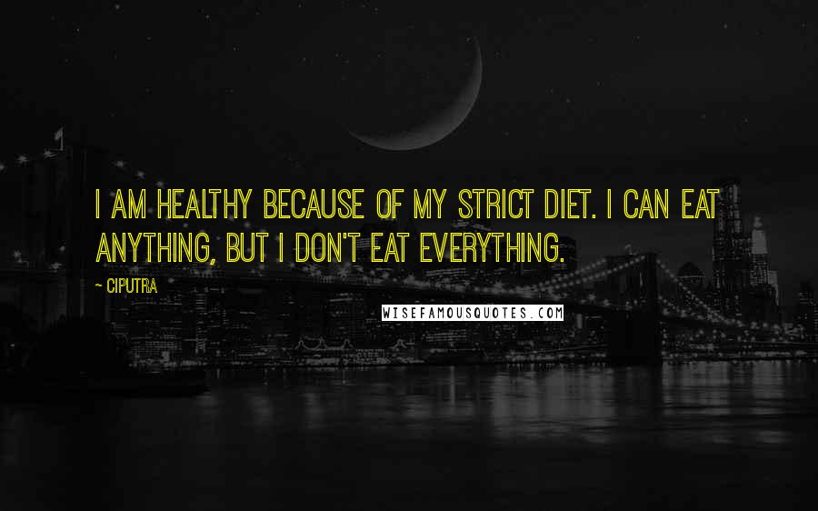 Ciputra Quotes: I am healthy because of my strict diet. I can eat anything, but I don't eat everything.