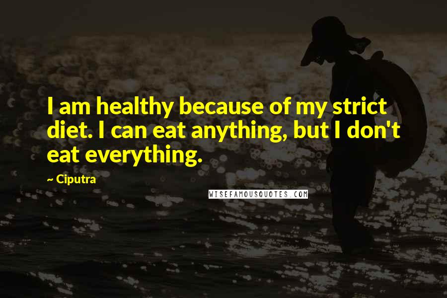 Ciputra Quotes: I am healthy because of my strict diet. I can eat anything, but I don't eat everything.