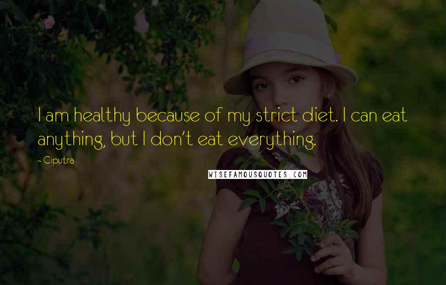 Ciputra Quotes: I am healthy because of my strict diet. I can eat anything, but I don't eat everything.