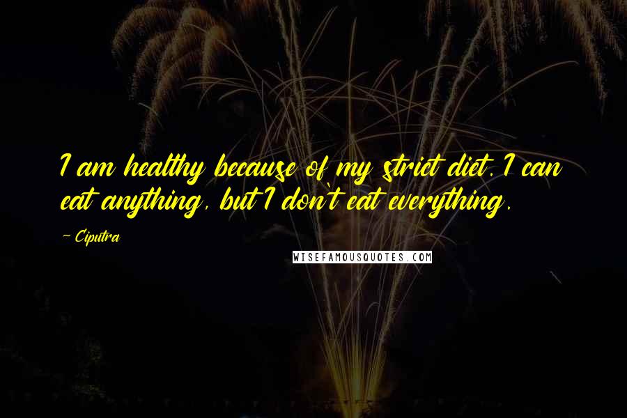 Ciputra Quotes: I am healthy because of my strict diet. I can eat anything, but I don't eat everything.