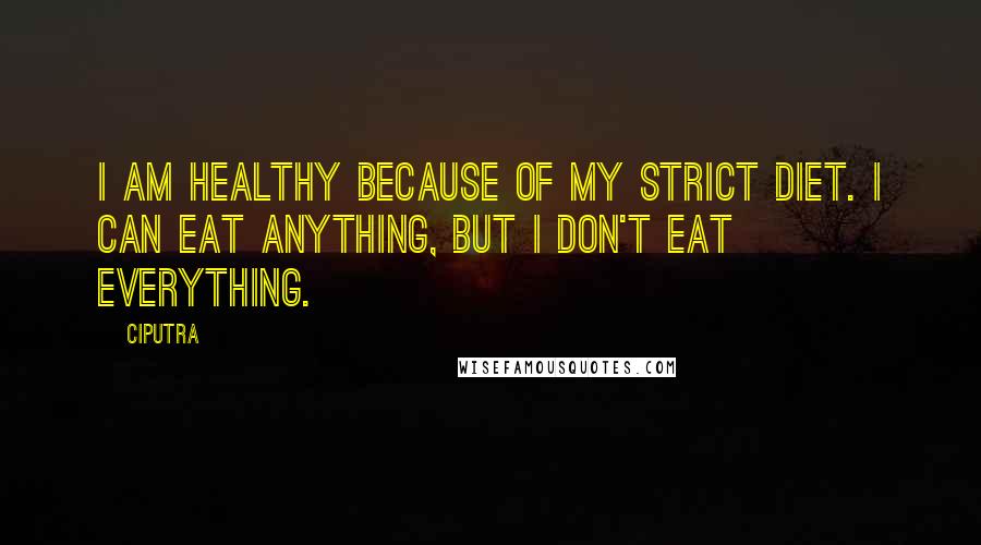 Ciputra Quotes: I am healthy because of my strict diet. I can eat anything, but I don't eat everything.