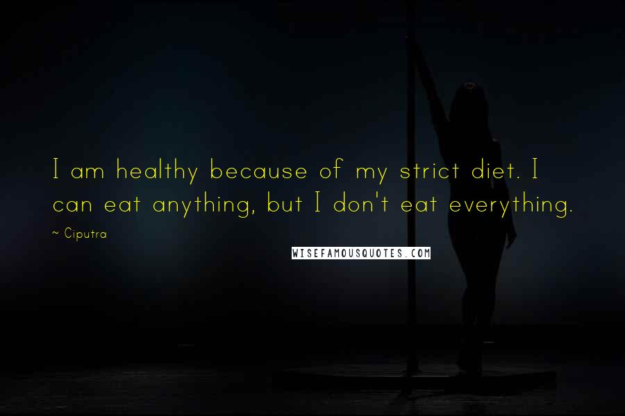 Ciputra Quotes: I am healthy because of my strict diet. I can eat anything, but I don't eat everything.