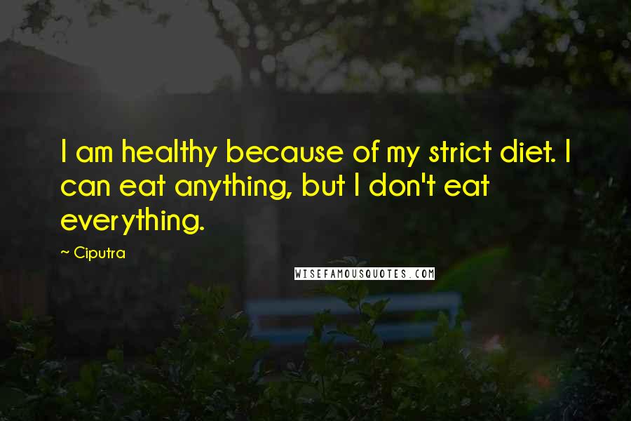 Ciputra Quotes: I am healthy because of my strict diet. I can eat anything, but I don't eat everything.