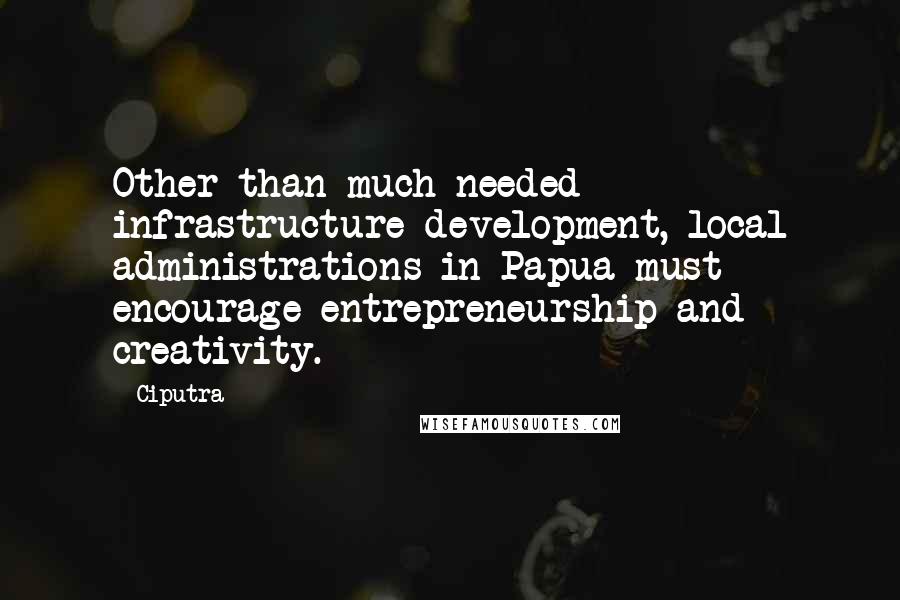 Ciputra Quotes: Other than much needed infrastructure development, local administrations in Papua must encourage entrepreneurship and creativity.