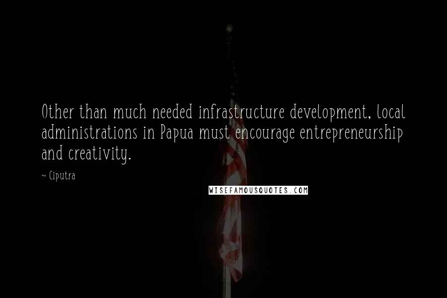 Ciputra Quotes: Other than much needed infrastructure development, local administrations in Papua must encourage entrepreneurship and creativity.