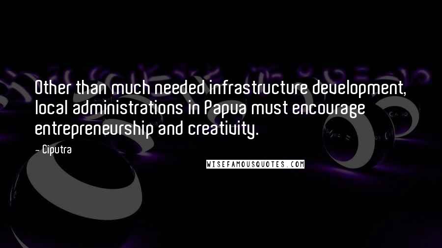 Ciputra Quotes: Other than much needed infrastructure development, local administrations in Papua must encourage entrepreneurship and creativity.