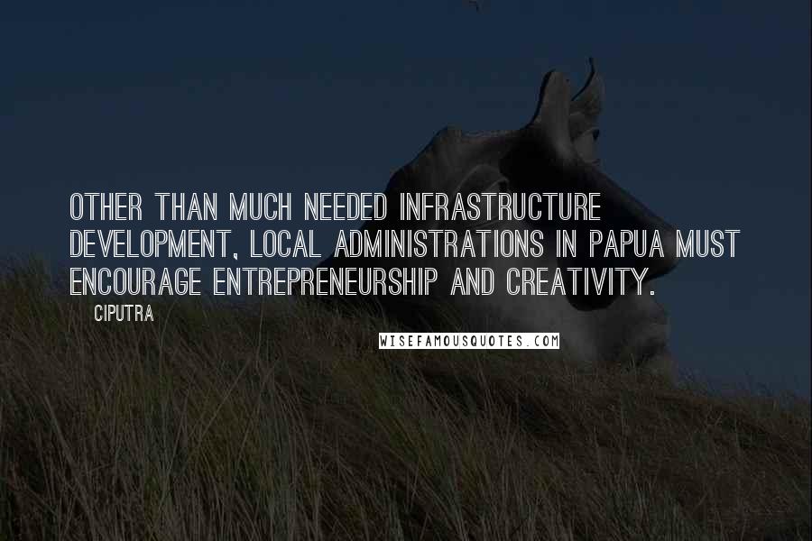 Ciputra Quotes: Other than much needed infrastructure development, local administrations in Papua must encourage entrepreneurship and creativity.