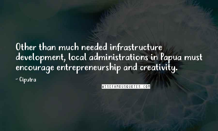 Ciputra Quotes: Other than much needed infrastructure development, local administrations in Papua must encourage entrepreneurship and creativity.