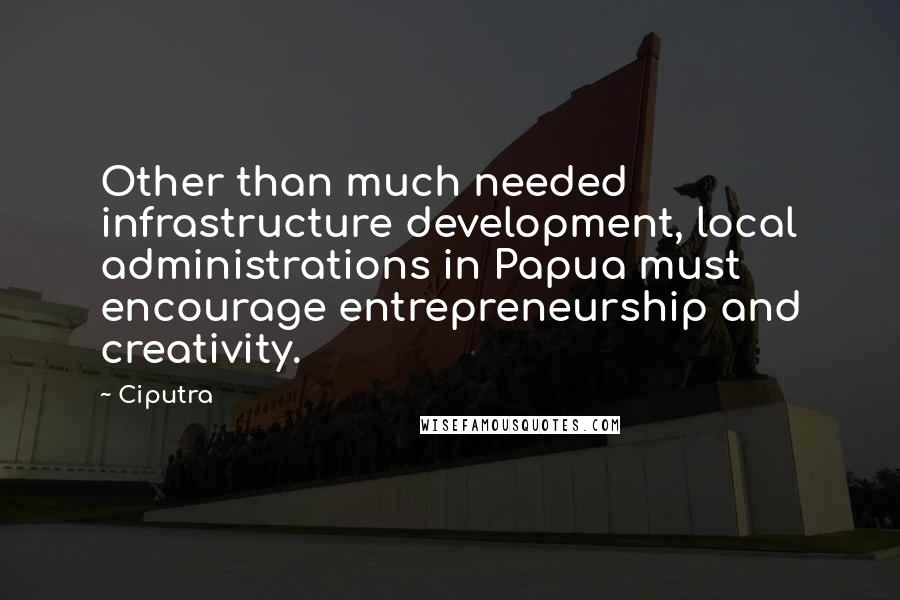 Ciputra Quotes: Other than much needed infrastructure development, local administrations in Papua must encourage entrepreneurship and creativity.