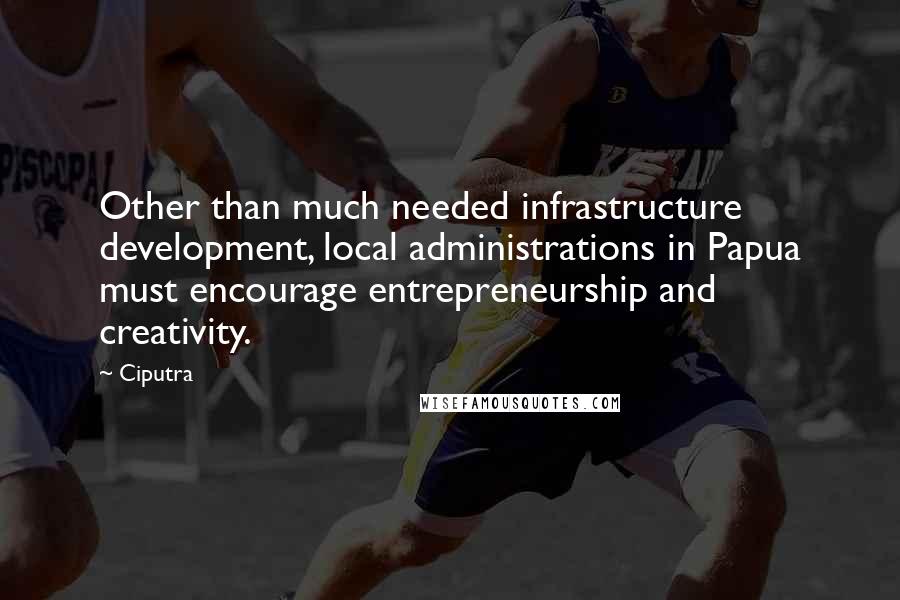 Ciputra Quotes: Other than much needed infrastructure development, local administrations in Papua must encourage entrepreneurship and creativity.