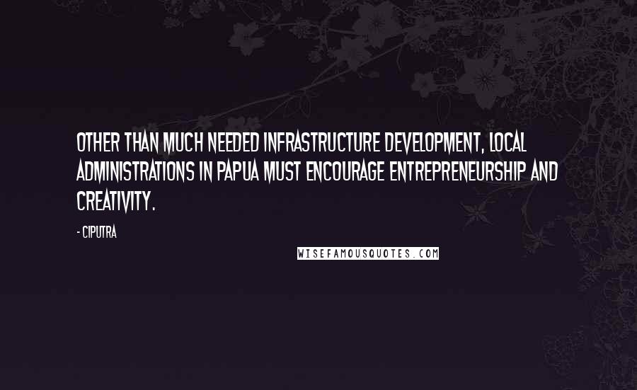 Ciputra Quotes: Other than much needed infrastructure development, local administrations in Papua must encourage entrepreneurship and creativity.