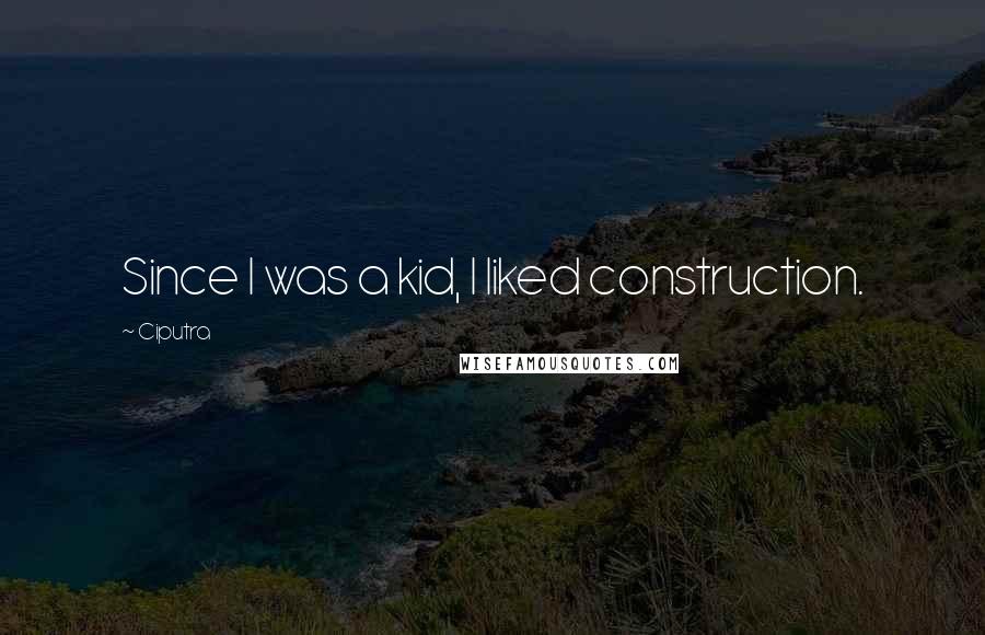 Ciputra Quotes: Since I was a kid, I liked construction.