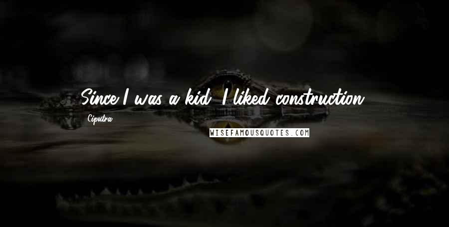 Ciputra Quotes: Since I was a kid, I liked construction.