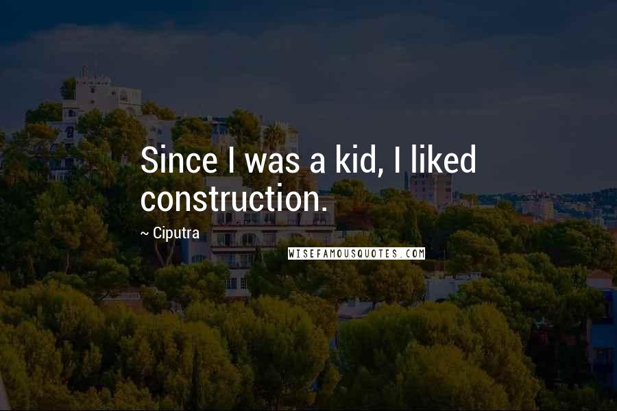 Ciputra Quotes: Since I was a kid, I liked construction.