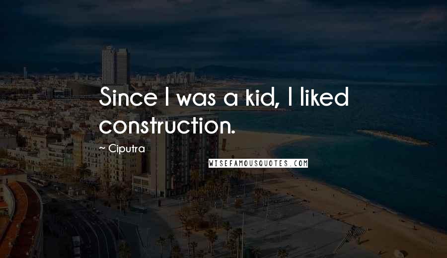 Ciputra Quotes: Since I was a kid, I liked construction.