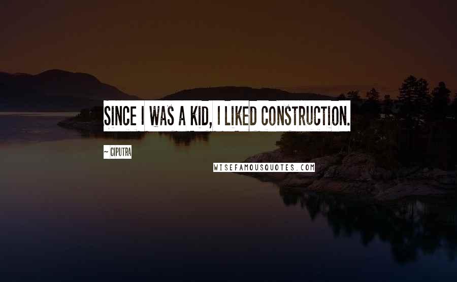 Ciputra Quotes: Since I was a kid, I liked construction.