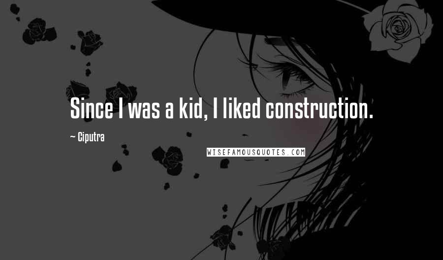 Ciputra Quotes: Since I was a kid, I liked construction.