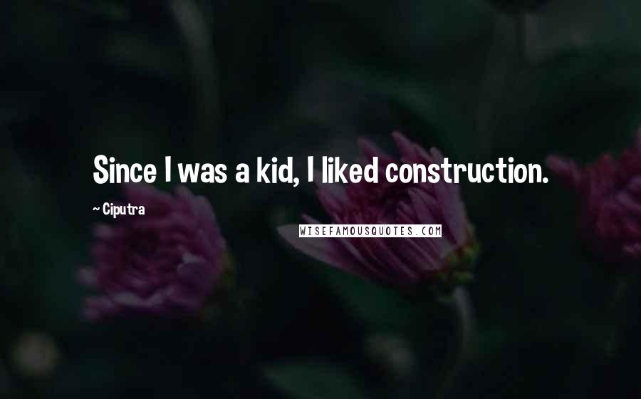 Ciputra Quotes: Since I was a kid, I liked construction.