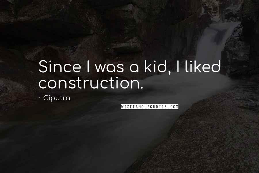 Ciputra Quotes: Since I was a kid, I liked construction.