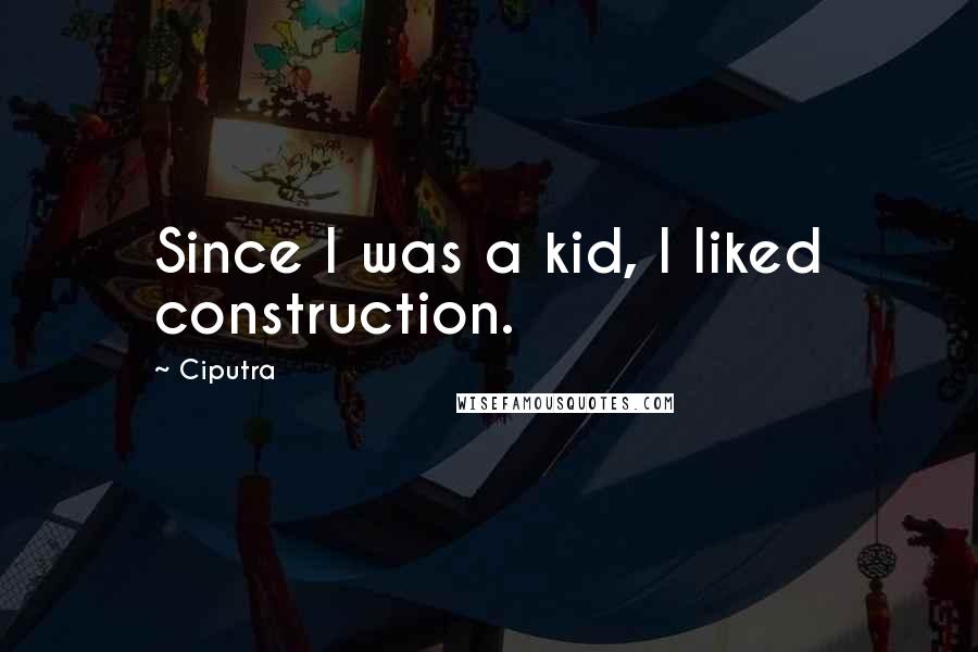 Ciputra Quotes: Since I was a kid, I liked construction.