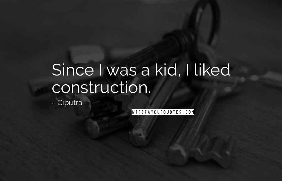 Ciputra Quotes: Since I was a kid, I liked construction.