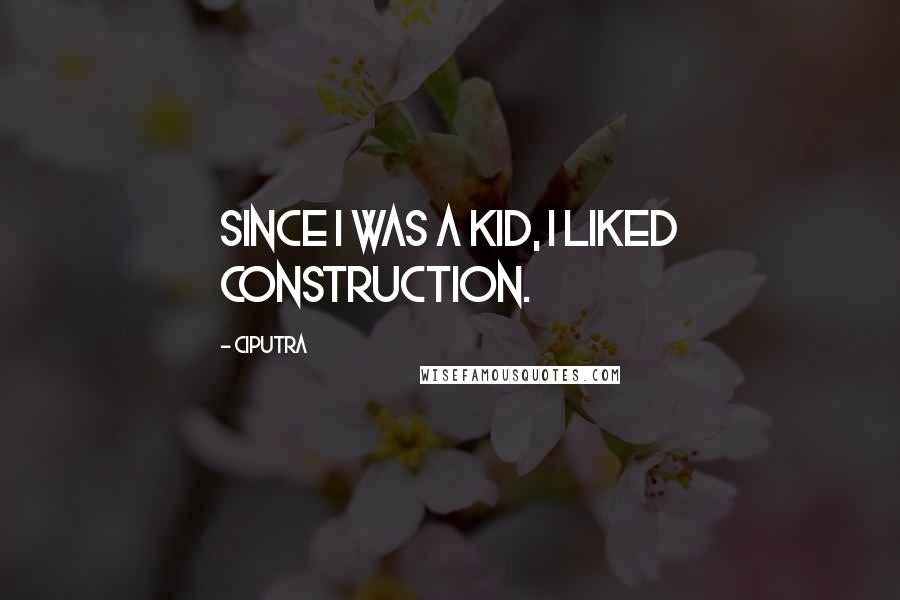 Ciputra Quotes: Since I was a kid, I liked construction.