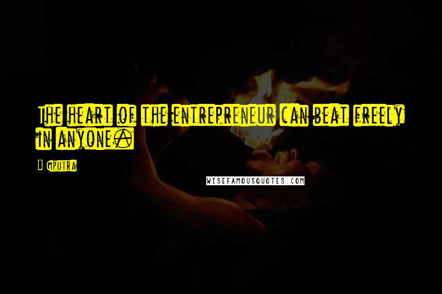 Ciputra Quotes: The heart of the entrepreneur can beat freely in anyone.