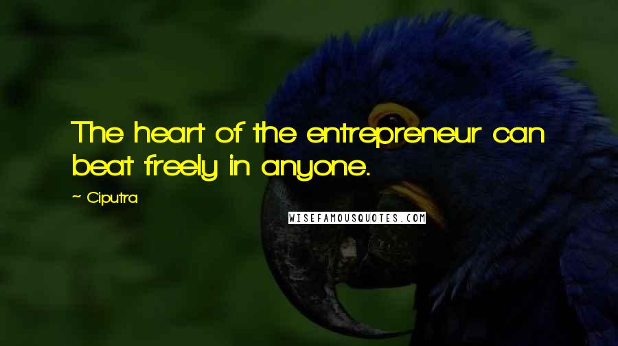 Ciputra Quotes: The heart of the entrepreneur can beat freely in anyone.