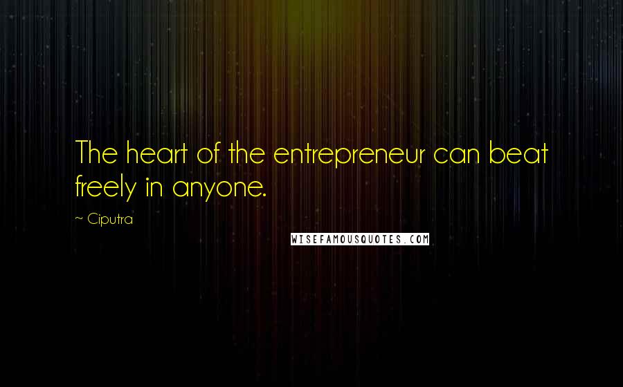 Ciputra Quotes: The heart of the entrepreneur can beat freely in anyone.