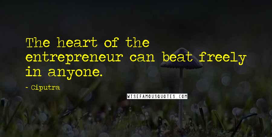Ciputra Quotes: The heart of the entrepreneur can beat freely in anyone.