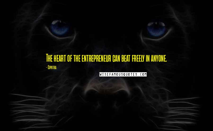 Ciputra Quotes: The heart of the entrepreneur can beat freely in anyone.